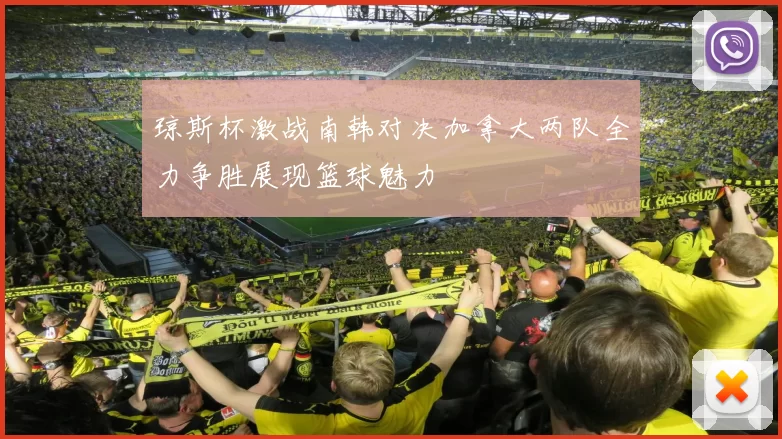 琼斯杯激战南韩对决加拿大两队全力争胜展现篮球魅力