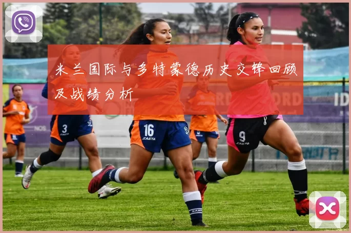 米兰国际与多特蒙德历史交锋回顾及战绩分析