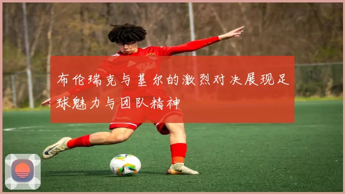 布伦瑞克与基尔的激烈对决展现足球魅力与团队精神