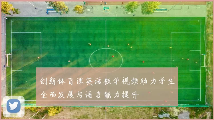 创新体育课英语教学视频助力学生全面发展与语言能力提升
