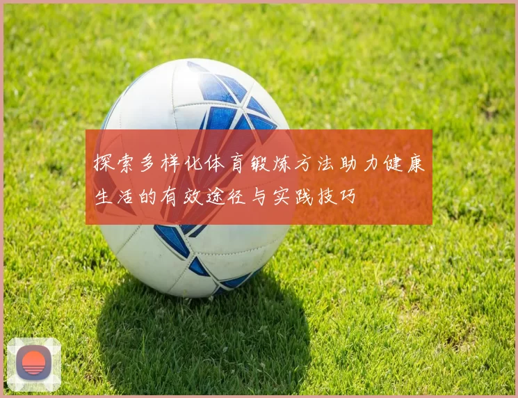 探索多样化体育锻炼方法助力健康生活的有效途径与实践技巧