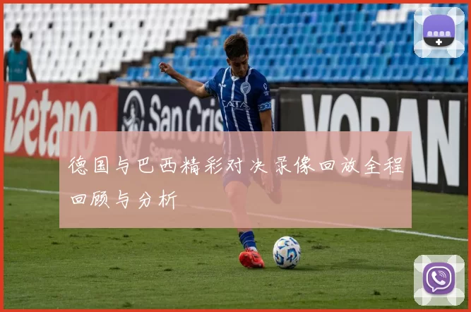 德国与巴西精彩对决录像回放全程回顾与分析