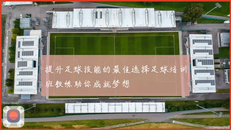 提升足球技能的最佳选择足球培训班教练助你成就梦想