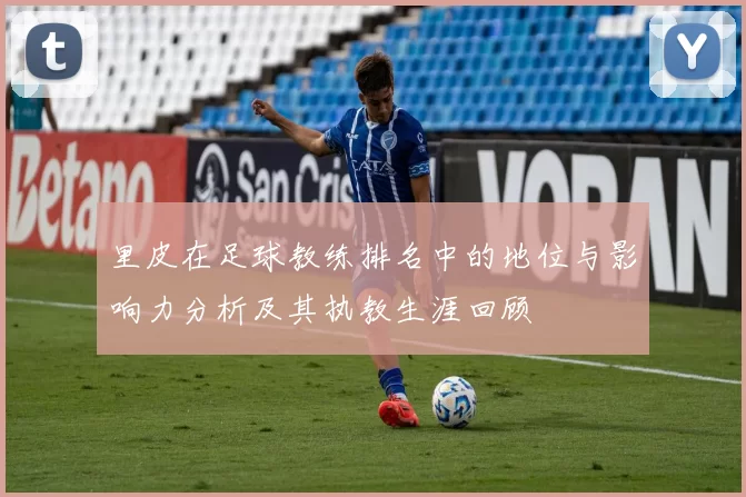 里皮在足球教练排名中的地位与影响力分析及其执教生涯回顾