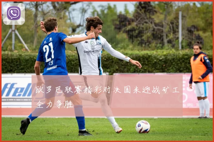 欧罗巴联赛精彩对决国米迎战矿工全力争胜